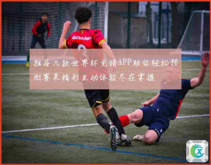 推荐几款世界杯竞猜APP助你轻松预测赛果精彩互动体验尽在掌握