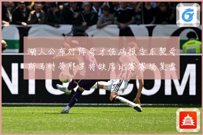 湖人公布对阵奇才伤病报告东契奇斯马特蒂耶罗将缺席比赛赛场复盘