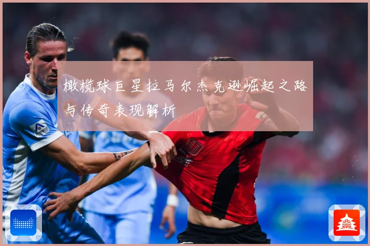 橄榄球巨星拉马尔杰克逊崛起之路与传奇表现解析