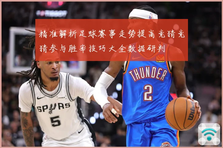 精准解析足球赛事走势提高竞猜竞猜参与胜率技巧大全数据研判