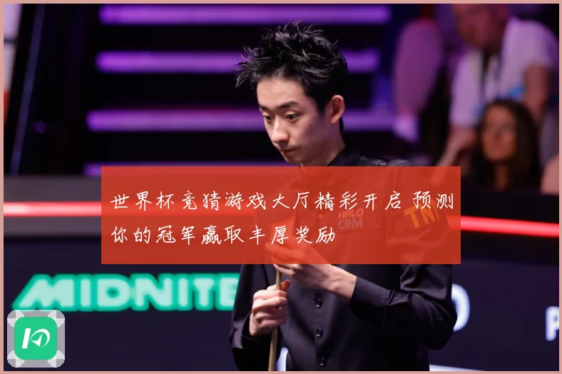 世界杯竞猜游戏大厅精彩开启 预测你的冠军赢取丰厚奖励