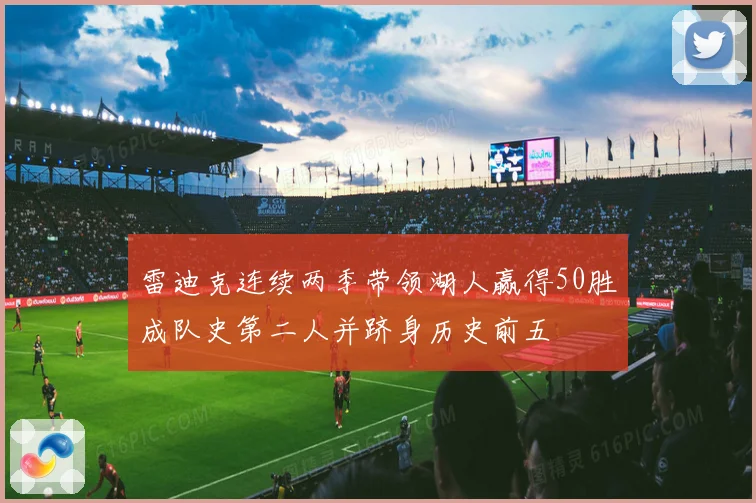 雷迪克连续两季带领湖人赢得50胜成队史第二人并跻身历史前五