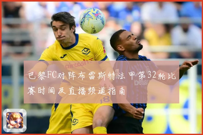 巴黎FC对阵布雷斯特法甲第32轮比赛时间及直播频道指南
