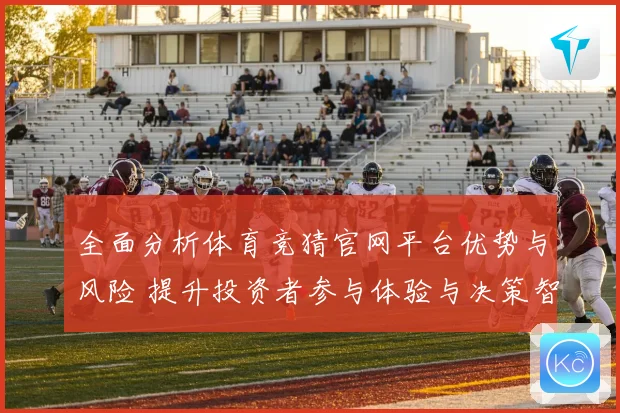 全面分析体育竞猜官网平台优势与风险 提升投资者参与体验与决策智慧
