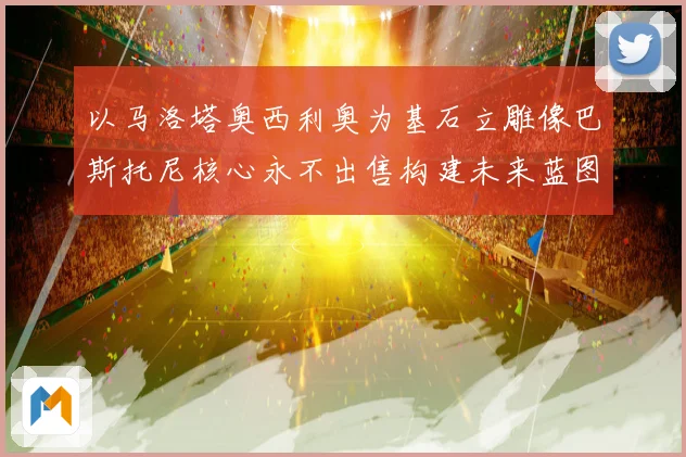 以马洛塔奥西利奥为基石立雕像巴斯托尼核心永不出售构建未来蓝图