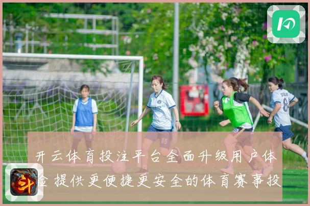 开云体育投注平台全面升级用户体验 提供更便捷更安全的体育赛事投注服务