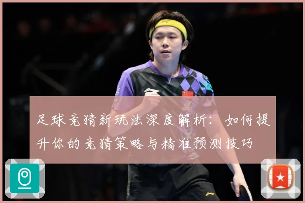 足球竞猜新玩法深度解析：如何提升你的竞猜策略与精准预测技巧