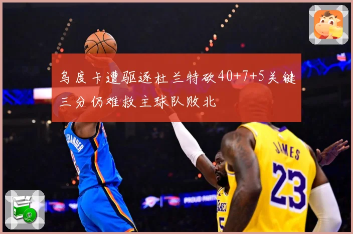 乌度卡遭驱逐杜兰特砍40+7+5关键三分仍难救主球队败北
