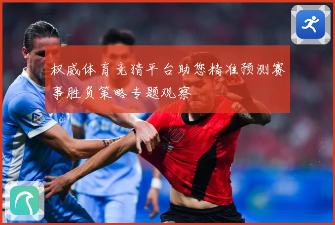 权威体育竞猜平台助您精准预测赛事胜负策略专题观察