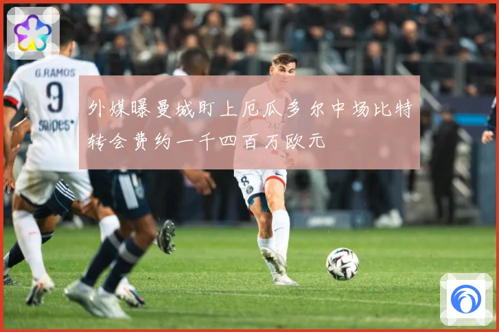 外媒曝曼城盯上厄瓜多尔中场比特转会费约一千四百万欧元