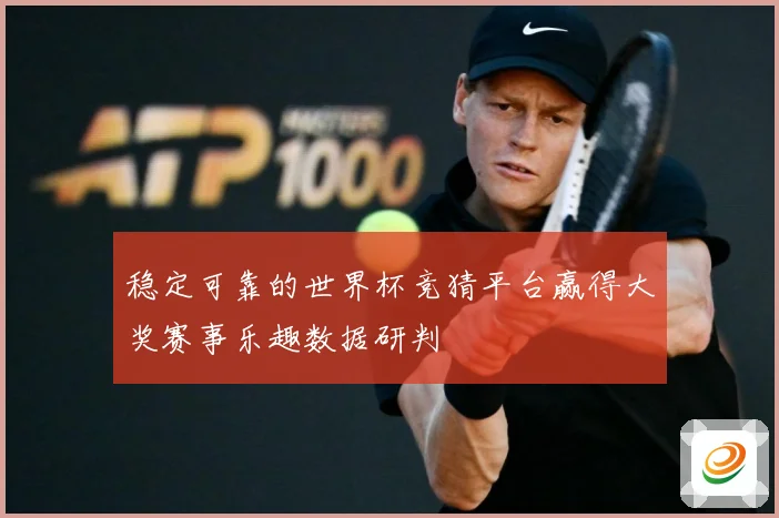 稳定可靠的世界杯竞猜平台赢得大奖赛事乐趣数据研判