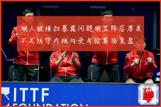 湖人被横扫暴露问题明显阵容厚度不足防守内线均受考验赛场复盘