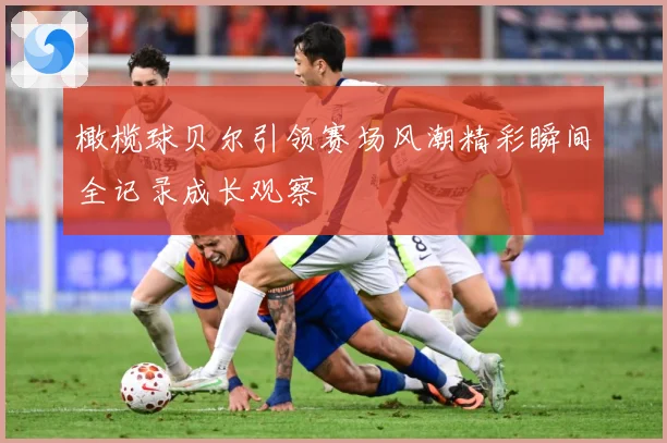 橄榄球贝尔引领赛场风潮精彩瞬间全记录成长观察