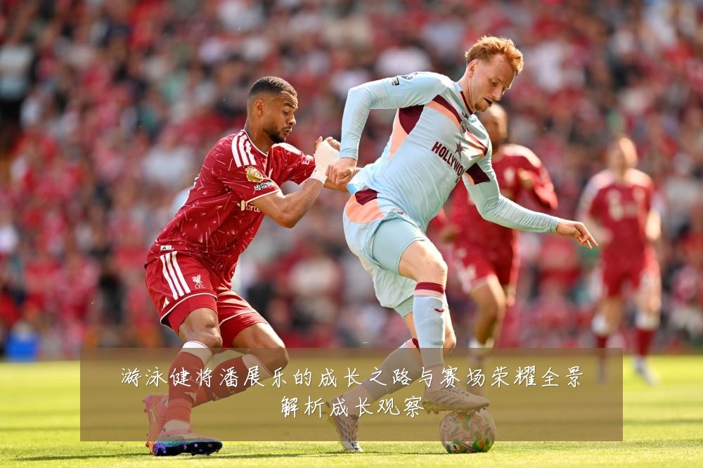 游泳健将潘展乐的成长之路与赛场荣耀全景解析成长观察