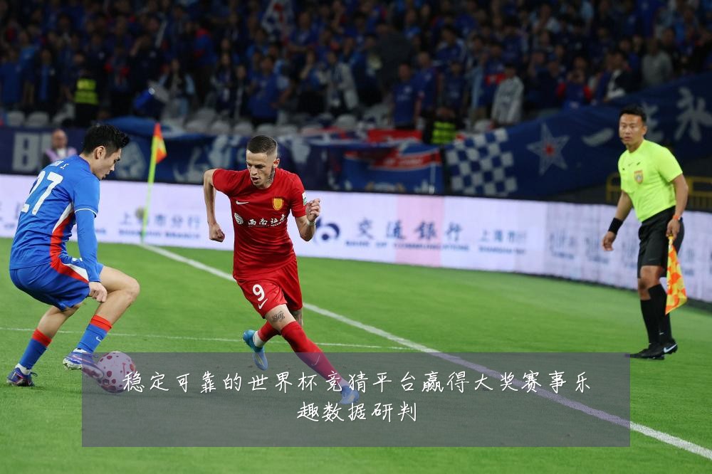 稳定可靠的世界杯竞猜平台赢得大奖赛事乐趣数据研判