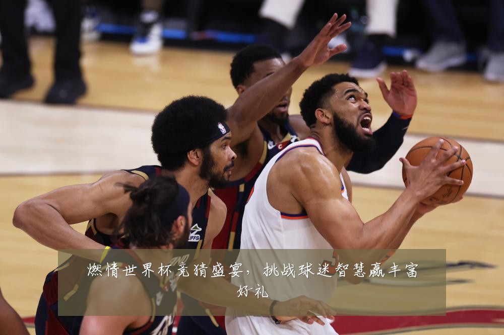 燃情世界杯竞猜盛宴，挑战球迷智慧赢丰富好礼