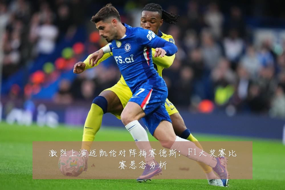 激烈上演迈凯伦对阵梅赛德斯：F1大奖赛比赛悬念分析