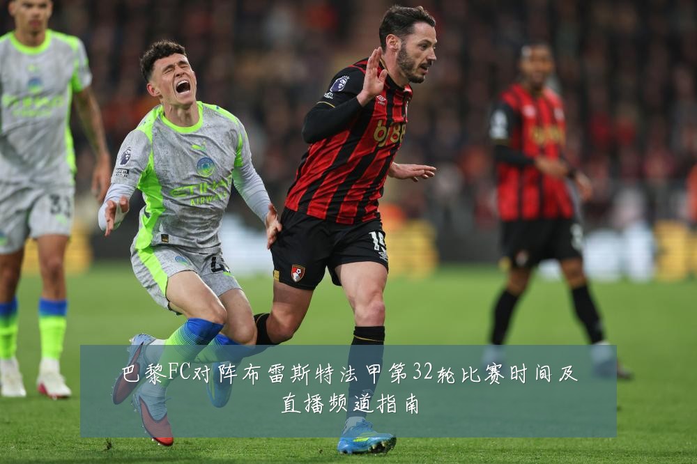 巴黎FC对阵布雷斯特法甲第32轮比赛时间及直播频道指南