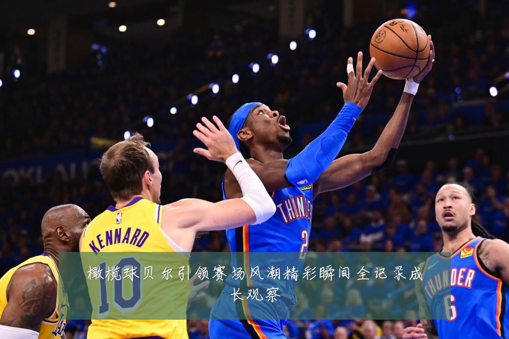 橄榄球贝尔引领赛场风潮精彩瞬间全记录成长观察