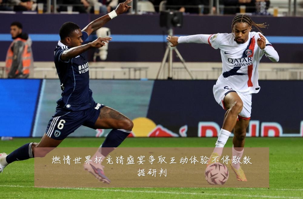 燃情世界杯竞猜盛宴争取互动体验不停歇数据研判
