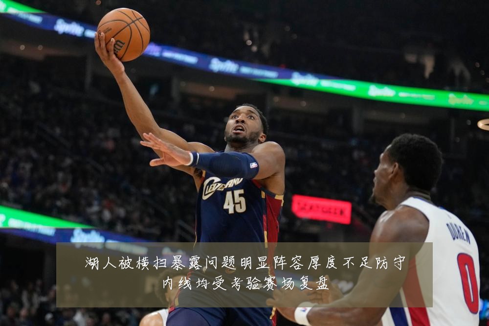 湖人被横扫暴露问题明显阵容厚度不足防守内线均受考验赛场复盘