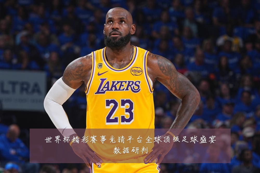 世界杯精彩赛事竞猜平台全球顶级足球盛宴数据研判